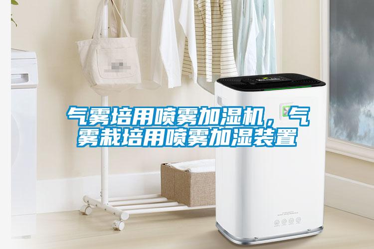 氣霧培用噴霧加濕機(jī)，氣霧栽培用噴霧加濕裝置
