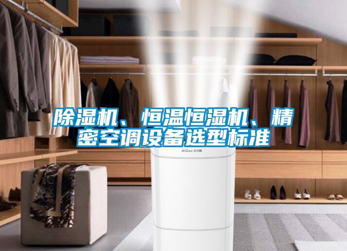 除濕機(jī)、恒溫恒濕機(jī)、精密空調(diào)設(shè)備選型標(biāo)準(zhǔn)