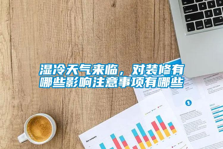濕冷天氣來(lái)臨，對(duì)裝修有哪些影響注意事項(xiàng)有哪些