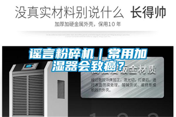 謠言粉碎機(jī)｜常用加濕器會致癌？
