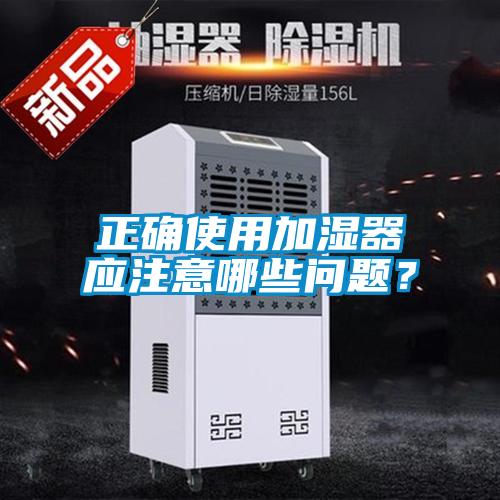 正確使用加濕器應(yīng)注意哪些問題？