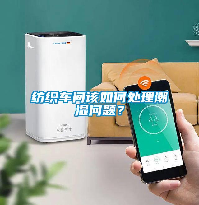 紡織車間該如何處理潮濕問題？