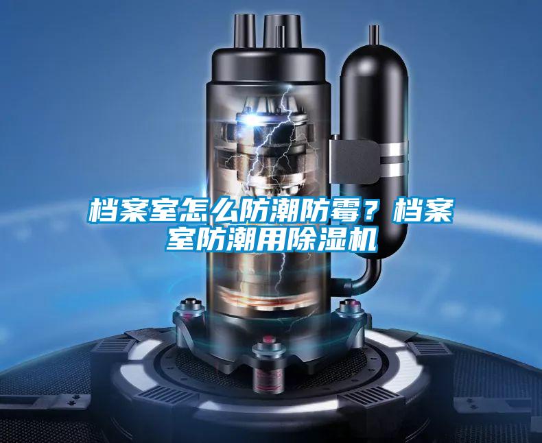 檔案室怎么防潮防霉？檔案室防潮用除濕機(jī)