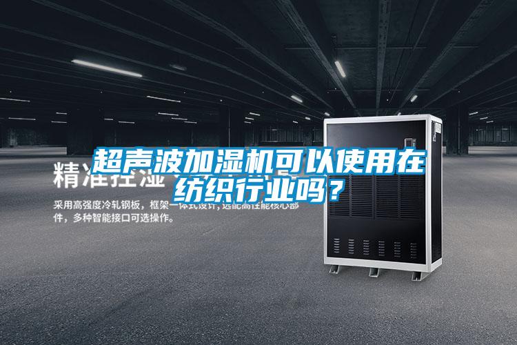 超聲波加濕機(jī)可以使用在紡織行業(yè)嗎？