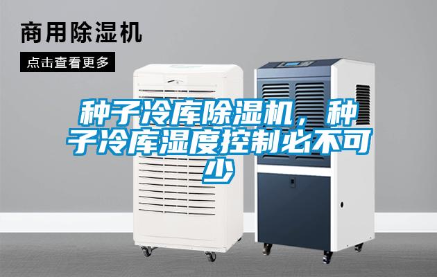 種子冷庫除濕機(jī)，種子冷庫濕度控制必不可少