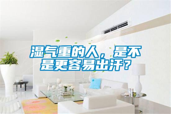 濕氣重的人，是不是更容易出汗？