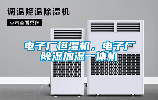 電子廠恒濕機(jī)，電子廠除濕加濕一體機(jī)