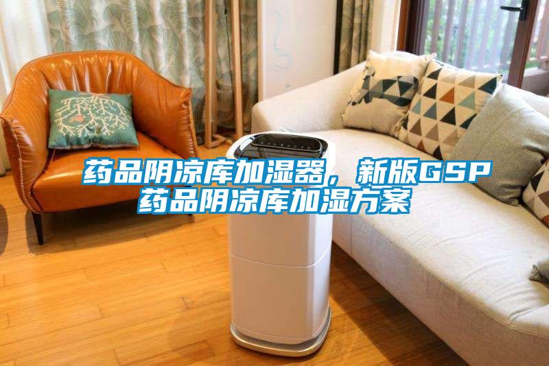 藥品陰涼庫加濕器，新版GSP藥品陰涼庫加濕方案