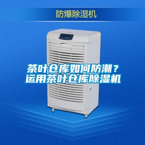 茶葉倉庫如何防潮？運用茶葉倉庫除濕機