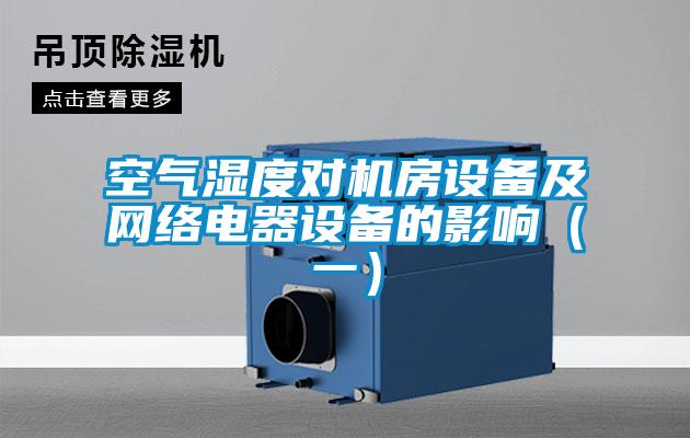 空氣濕度對(duì)機(jī)房設(shè)備及網(wǎng)絡(luò)電器設(shè)備的影響（一）