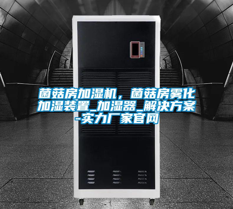 菌菇房加濕機，菌菇房霧化加濕裝置_加濕器_解決方案-實力廠家官網(wǎng)
