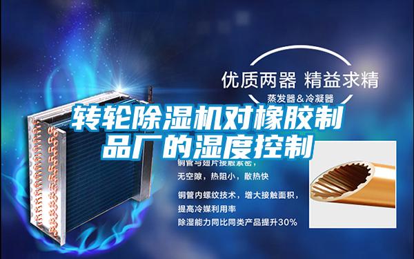 轉(zhuǎn)輪除濕機(jī)對(duì)橡膠制品廠(chǎng)的濕度控制
