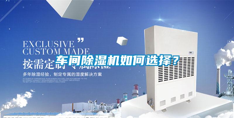 車間除濕機(jī)如何選擇？