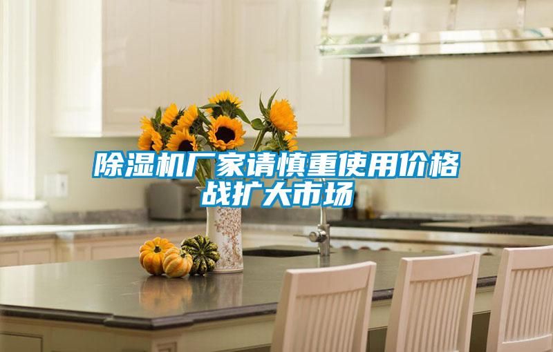除濕機廠家請慎重使用價格戰(zhàn)擴大市場