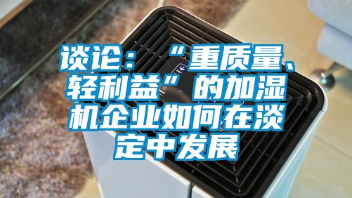 談?wù)摚骸爸刭|(zhì)量、輕利益”的加濕機(jī)企業(yè)如何在淡定中發(fā)展