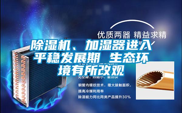 除濕機、加濕器進入平穩(wěn)發(fā)展期 生態(tài)環(huán)境有所改觀