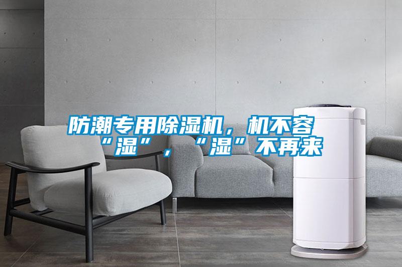 防潮專用除濕機(jī)，機(jī)不容“濕”，“濕”不再來