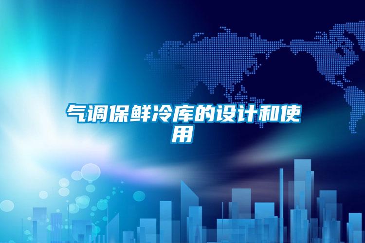 氣調(diào)保鮮冷庫(kù)的設(shè)計(jì)和使用