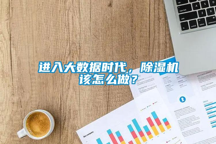 進(jìn)入大數(shù)據(jù)時(shí)代，除濕機(jī)該怎么做？