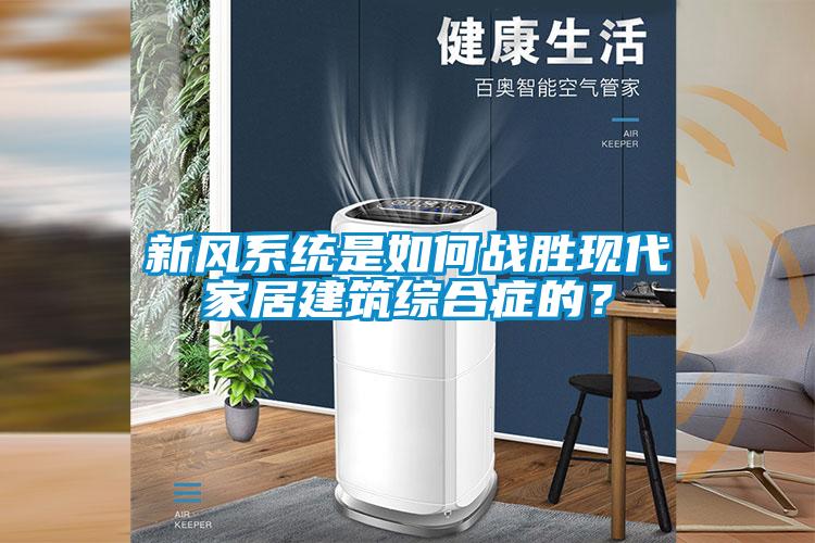 新風(fēng)系統(tǒng)是如何戰(zhàn)勝現(xiàn)代家居建筑綜合癥的？