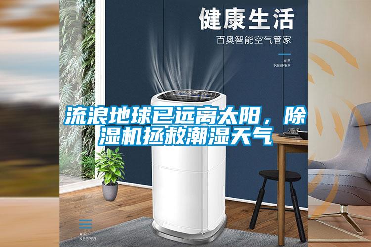 流浪地球已遠離太陽，除濕機拯救潮濕天氣
