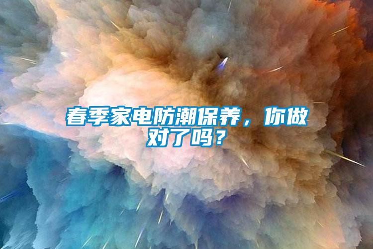 春季家電防潮保養(yǎng)，你做對了嗎？