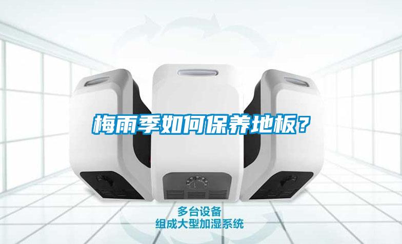梅雨季如何保養(yǎng)地板？