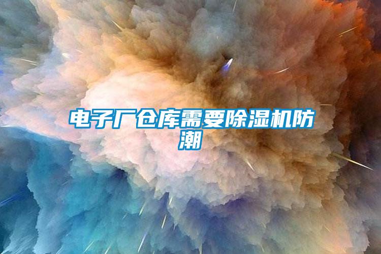 電子廠倉庫需要除濕機(jī)防潮