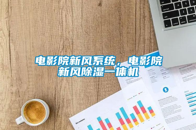 電影院新風(fēng)系統(tǒng)，電影院新風(fēng)除濕一體機(jī)