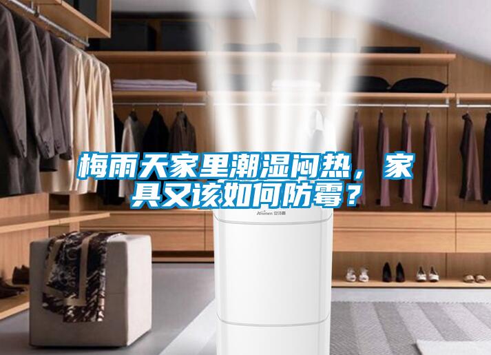 梅雨天家里潮濕悶熱，家具又該如何防霉？