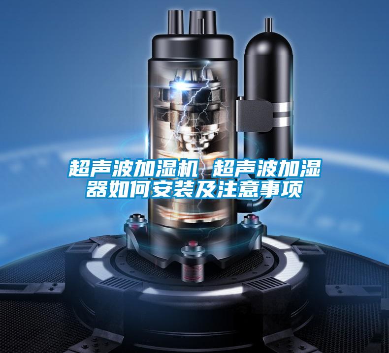 超聲波加濕機(jī) 超聲波加濕器如何安裝及注意事項(xiàng)