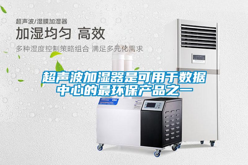 超聲波加濕器是可用于數據中心的最環(huán)保產品之一