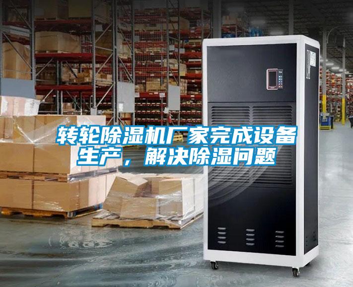 轉(zhuǎn)輪除濕機(jī)廠家完成設(shè)備生產(chǎn)，解決除濕問(wèn)題