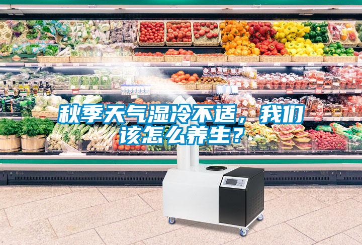 秋季天氣濕冷不適，我們?cè)撛趺答B(yǎng)生？