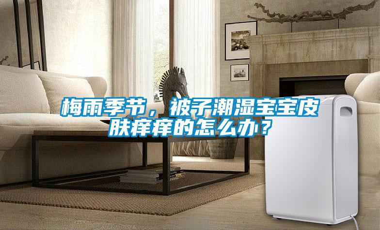 梅雨季節(jié)，被子潮濕寶寶皮膚癢癢的怎么辦？