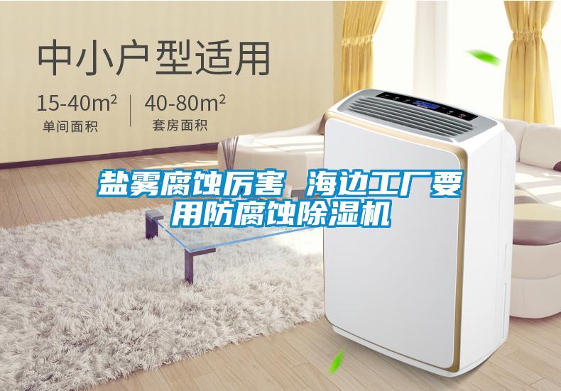 鹽霧腐蝕厲害 海邊工廠要用防腐蝕除濕機(jī)
