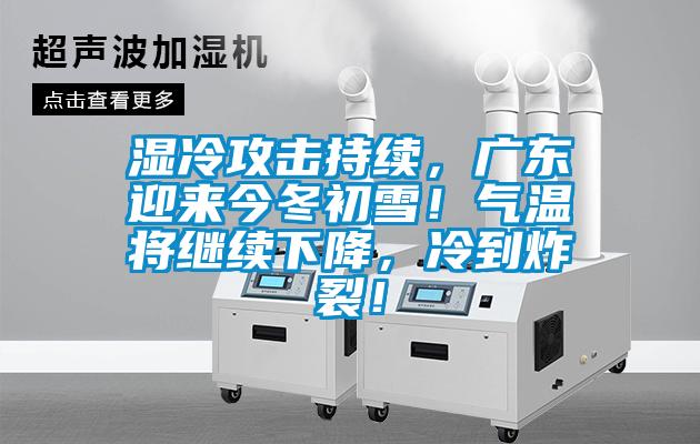 濕冷攻擊持續(xù)，廣東迎來今冬初雪！氣溫將繼續(xù)下降，冷到炸裂！