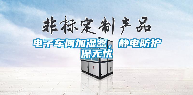電子車(chē)間加濕器，靜電防護(hù)保無(wú)憂(yōu)