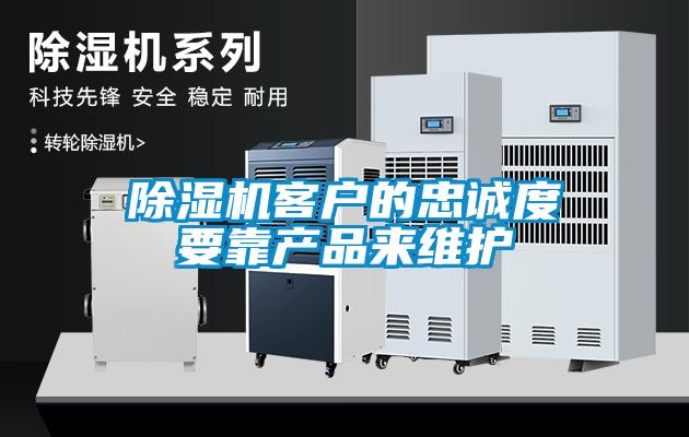 除濕機客戶的忠誠度要靠產(chǎn)品來維護