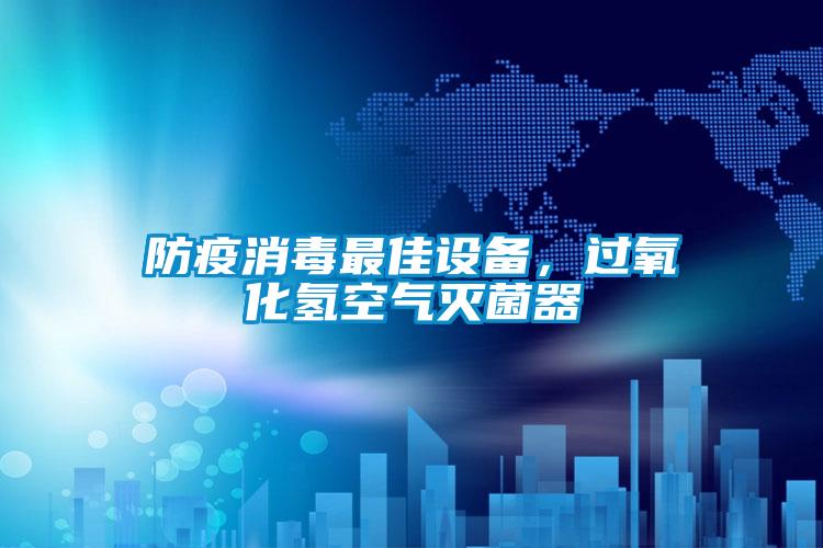 防疫消毒最佳設(shè)備，過氧化氫空氣滅菌器