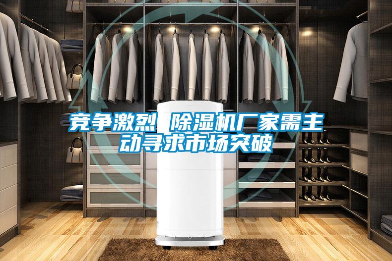 競爭激烈 除濕機(jī)廠家需主動(dòng)尋求市場突破