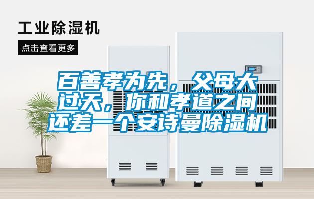百善孝為先，父母大過(guò)天，你和孝道之間還差一個(gè)安詩(shī)曼除濕機(jī)