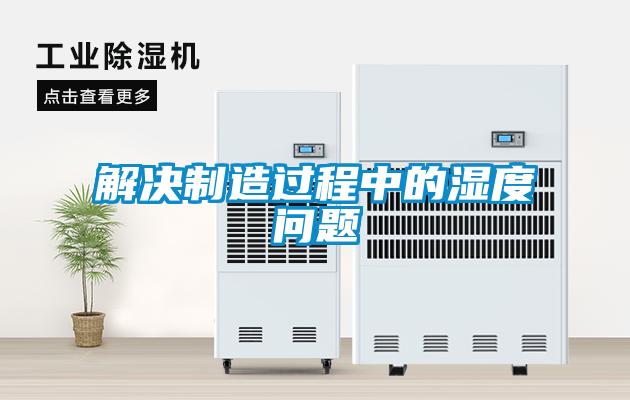 解決制造過(guò)程中的濕度問(wèn)題