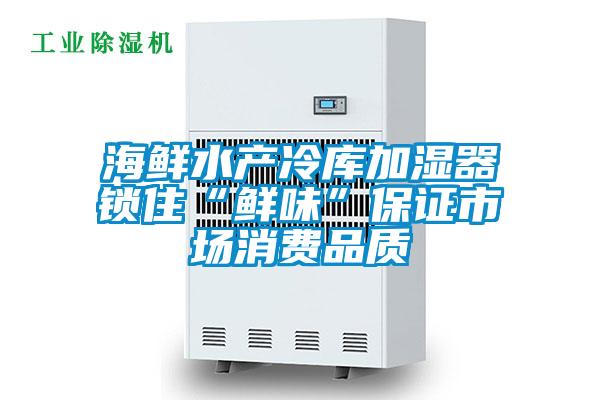 海鮮水產(chǎn)冷庫加濕器鎖住“鮮味”保證市場消費(fèi)品質(zhì)