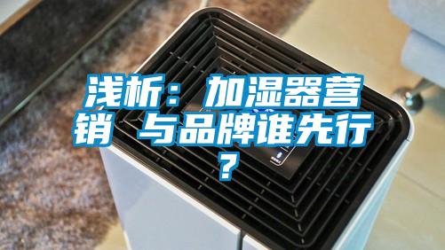 淺析：加濕器營(yíng)銷 與品牌誰(shuí)先行？