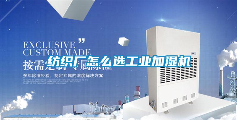 紡織廠怎么選工業(yè)加濕機(jī)