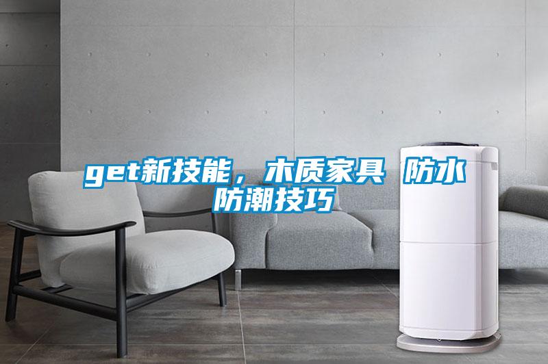 get新技能，木質(zhì)家具 防水防潮技巧