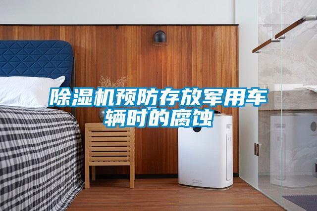 除濕機預(yù)防存放軍用車輛時的腐蝕