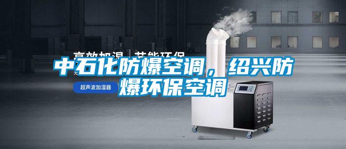 中石化防爆空調(diào)，紹興防爆環(huán)?？照{(diào)
