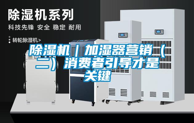 除濕機｜加濕器營銷（二）消費者引導(dǎo)才是關(guān)鍵